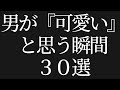 【悪用厳禁】男が「可愛い」と思う瞬間30選