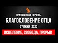 Прямой эфир «Исцеление, свобода, прорыв». Церковь «Благословение Отца». 27.06.20