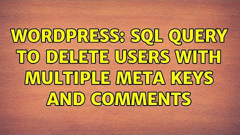 Wordpress: SQL query to delete users with multiple meta keys and comments