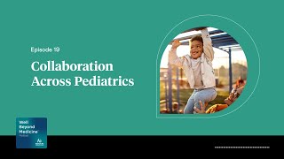 Episode 19: Collaboration Across Pediatrics | Well Beyond Medicine