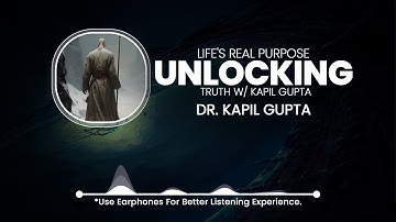 Unlocking Truth w/ Kapil Gupta : Life