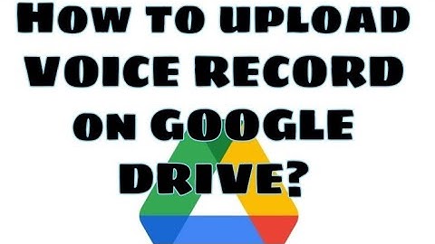 HOW TO UPLOAD VOICE RECORD ON GOOGLE DRIVE? ! | QUICK AND EASY!