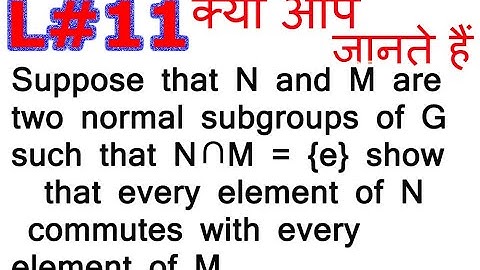 L#11/Suppose that N and M are two normal subgroups of G such that N∩M ={e} show that every/हिंदी में