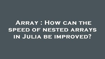 Array : How can the speed of nested arrays in Julia be improved?