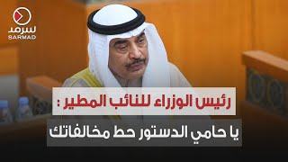 رئيس الوزراء صباح الخالد للنائب محمد المطير : بهالسن وهالمناصب عيب نتكلم عن أخلاق بهذه الطريقة