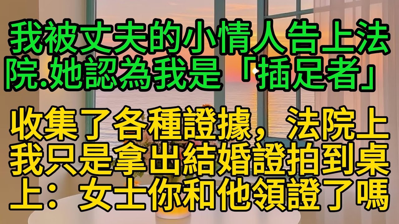 我被丈夫的小情人告上法院，她認為我是“插足者”收集了各種證據，法院上，我只是拿出結婚證拍到桌上：“女士，你和他領證了嗎？”