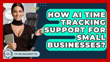 How AI Time Tracking Support For Small Businesses? - The Time Management Pro