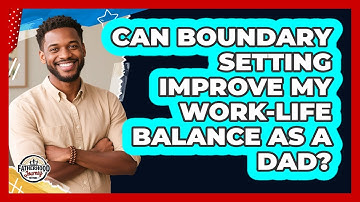 Can Boundary Setting Improve My Work-life Balance As A Dad? - Fatherhood Journey Network