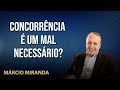 Concorrência é um mal necessário?  Palestrante Marcio Miranda