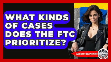 What Kinds Of Cases Does The FTC Prioritize? - Learn About Libertarianism
