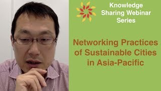 Networking Practices of Sustainable Cities in Asia Pacific - Knowledge Sharing Webinar Series