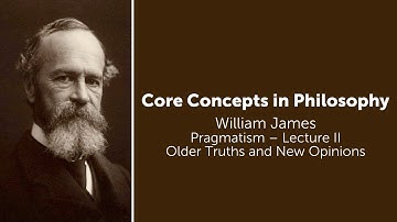 William James, Pragmatism Lecture 2 | Older Truths and New Opinions | Philosophy Core Concepts