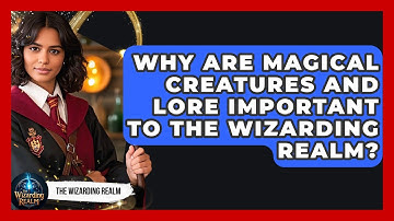 Why Are Magical Creatures and Lore Important to the Wizarding Realm? - The Wizarding Realm