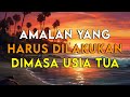 Inilah Amalan Yang Harus Dilakukan Dimasa Usia Tua