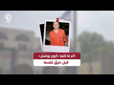 آخر ما كتبه آرون بوشنل قبل حرق نفسه