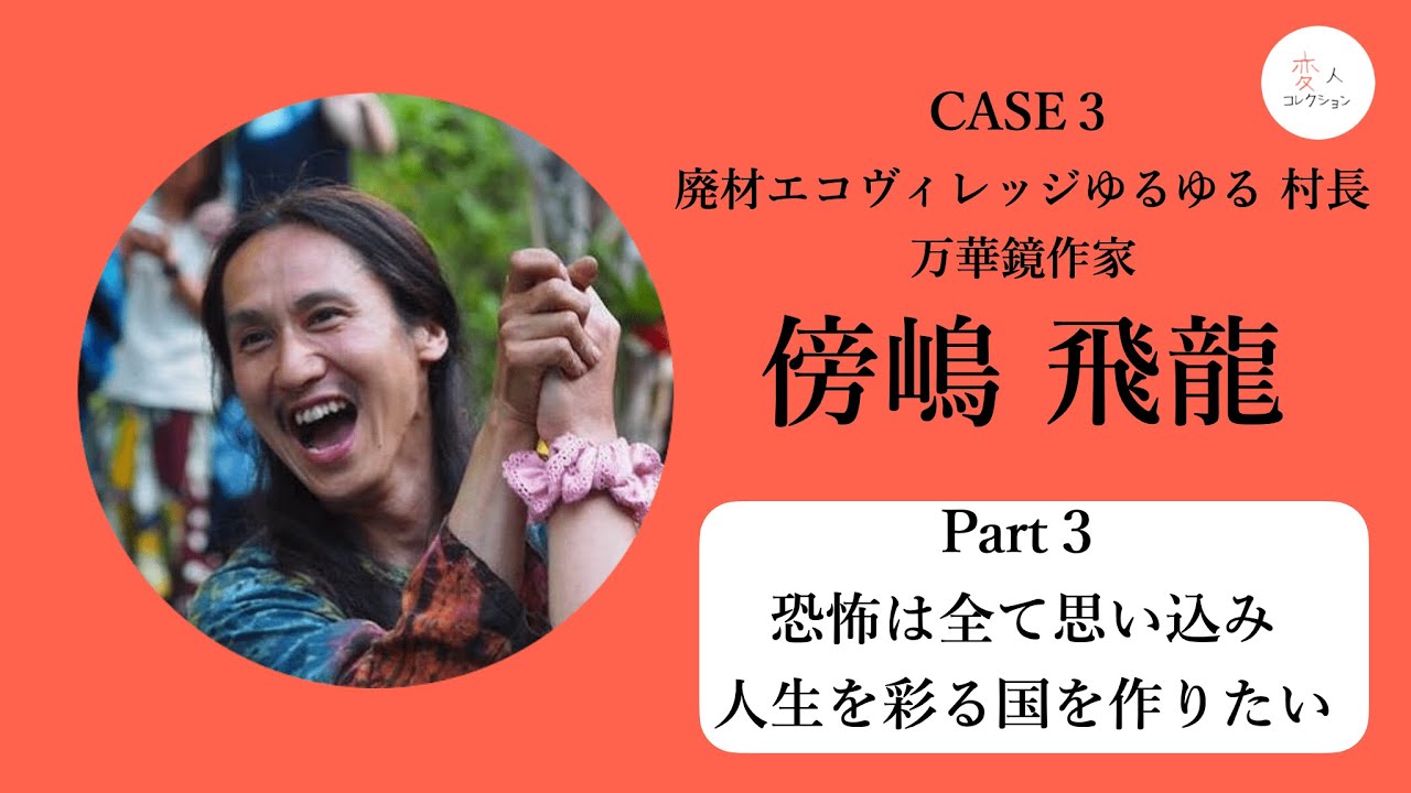 Part3.恐怖は全て思い込み 人生を彩る国を作りたい】CASE.3 廃材エコ 