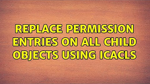 Replace permission entries on all child objects using icacls