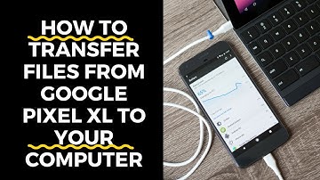 How To Transfer Files from Google Pixel XL to Your Computer