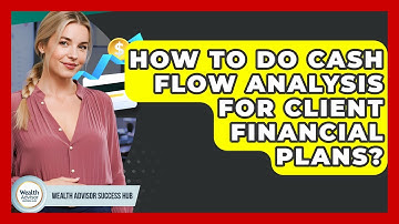 How To Do Cash Flow Analysis For Client Financial Plans? - Wealth Advisor Success Hub