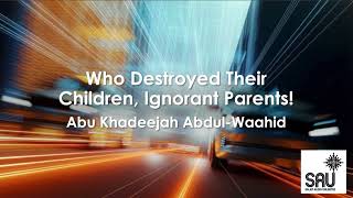 Siapa yang Membinasakan Anaknya, Orang Tua yang Jahil! - Abu Khadeejah Abdul Waahid
