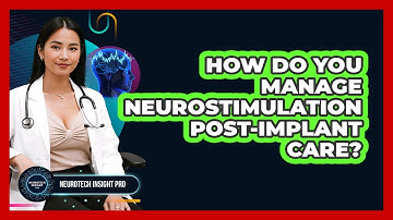 How Do You Manage Neurostimulation Post-implant Care? - Neurotech Insight Pro