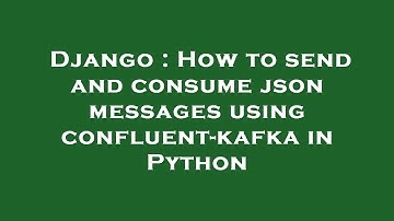 Django : How to send and consume json messages using confluent-kafka in Python