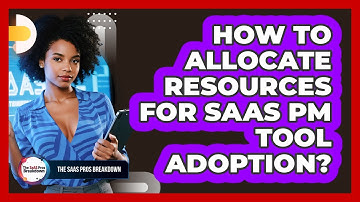 How To Allocate Resources For SaaS PM Tool Adoption?