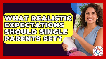 What Realistic Expectations Should Single Parents Set? - Single Parent Support Hub