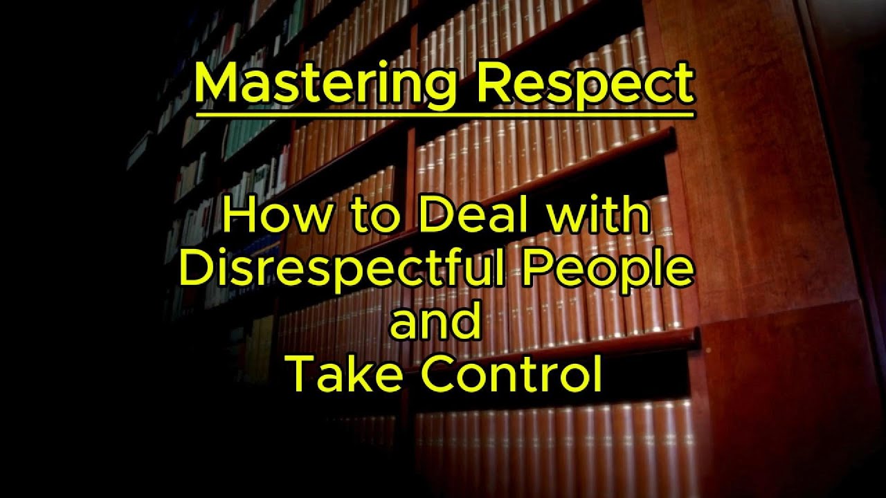 Mastering Respect: How to Deal with Disrespectful People and Take ...
