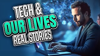 How Tech is Changing Our Lives: Real Life  Stories