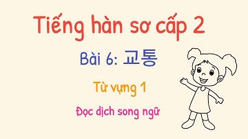 Từ vựng tiếng hàn tổng hợp sơ cấp 2 bài 6- đọc dịch song ngữ