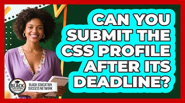 Can You Submit The CSS Profile After Its Deadline?