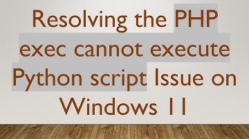 Resolving the PHP exec cannot execute Python script Issue on Windows 11