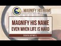 Magnify his name even when life is hard  don blackwell