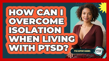 How Can I Overcome Isolation When Living With PTSD? - PTSD Support Channel