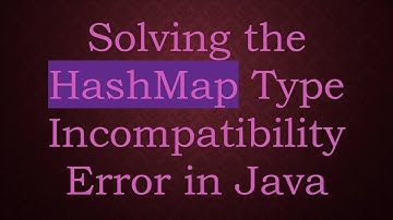 Solving the HashMap Type Incompatibility Error in Java