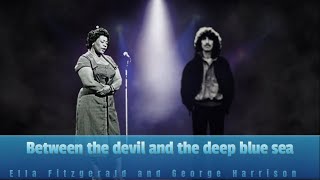 Between the devil and the deep blue sea George Harrison Ella Fitzgerald