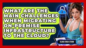 What Are The Main Challenges When Migrating On-premise Infrastructure To The Cloud?