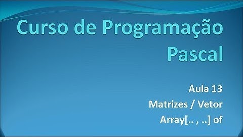 Programação Pascal - Aula 13 Array[.. , ..] of