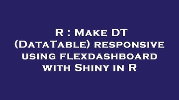 R : Make DT (DataTable) responsive using flexdashboard with Shiny in R