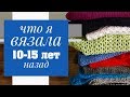 ПРО ВЯЗАНИЕ | Разбор вязаного гардероба. Что я вязала 10-15 лет назад.