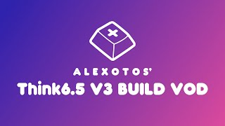 Think6.5 V3 Keyboard Build | Alexotos Twitch VOD