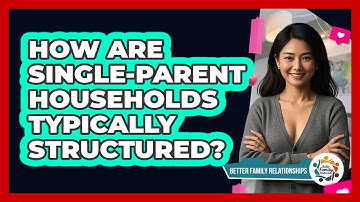 How Are Single-parent Households Typically Structured? - Better Family Relationships
