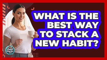 What Is The Best Way To Stack A New Habit?