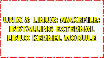 Unix & Linux: Makefile: installing external Linux kernel module (2 Solutions!!)