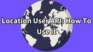 Location User API: How To Use It