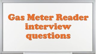 Gas Meter Reader interview questions