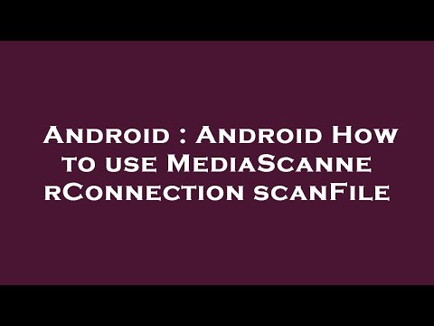 Android : Android How to use MediaScannerConnection scanFile