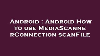Android : Android How to use MediaScannerConnection scanFile