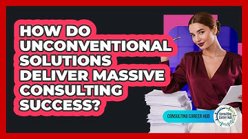 How Do Unconventional Solutions Deliver Massive Consulting Success? - Consulting Career Hub